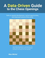 A Data-Driven Guide to the Chess Openings: Paths to speedy development, tactical opportunities and improved control of the center 1716690838 Book Cover
