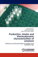 Production, kinetic and thermodynamic characterization of amylases: Production and characterization of amylases from Aspergillus niger 3848415305 Book Cover