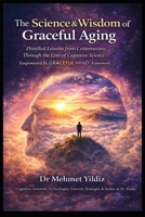 The Science and Wisdom of Graceful Aging: Distilled Lessons from Centenarians Through the Lens of Cognitive Science (Health, Wellness, and Cognitive Performance Series by Dr Mehmet Yildiz) B0GYFR355H Book Cover