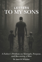 Letters to My Sons: A Father’s Wisdom on Strength, Purpose, and Becoming a Man B0F3XX1RRJ Book Cover
