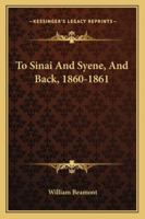 To Sinai And Syene, And Back, 1860-1861 1163284912 Book Cover