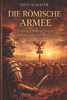 Die römische Armee: Legionen, Strategie und die Militärmacht eines Weltreichs (German Edition) B0GXV96LRT Book Cover