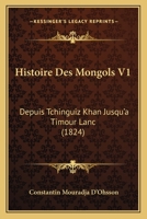 Histoire Des Mongols V1: Depuis Tchinguiz Khan Jusqu'a Timour Lanc (1824) 1120488478 Book Cover