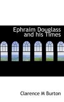 Ephraim Douglass and his Times: A Fragment of History: With the Journal of George McCully (hitherto Unpublished) and Various Letters of the Period 0526662972 Book Cover