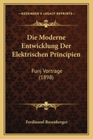 Die Moderne Entwicklung Der Elektrischen Principien: Funj Vortrage (1898) 1161113878 Book Cover