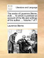 The Works of Laurence Sterne. in Ten Volumes Complete. ... with a Life of the Author, Written by Himself. ... Volume 7 of 10 1141647966 Book Cover