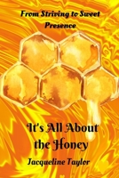 It's All About The Honey: From Striving To Sweet Presence B0B92TYJPM Book Cover