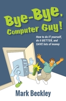 Bye-Bye, Computer Guy!: How to Do IT Yourself, Do It Better, and Save Lots of Money 1732939004 Book Cover