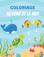 COLORIAGE AU FOND DE LA MER: Cahier de coloriage pour enfants, Adorables Animaux sous marins, Poissons, Baleine et bien plus à colorier pour Filles & ... idéal pour les enfants B088JHMM4Z Book Cover