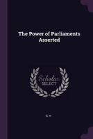 The Power of Parliaments Asserted 1378149033 Book Cover