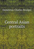 Central Asian Portraits: The Celebrities of the Khanates and the Neighbouring States (Classic Reprint) 1241087156 Book Cover