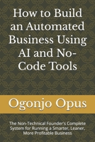 How to Build an Automated Business Using AI and No-Code Tools: The Non-Technical Founder's Complete System for Running a Smarter, Leaner, More Profitable Business B0GX9VTCHY Book Cover
