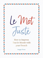 Le Mot Juste: How to Impress Tout le Monde with Your French 1782439862 Book Cover