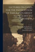 Lectures On Gold for the Instruction of Emigrants About to Proceed to Australia 1022868519 Book Cover