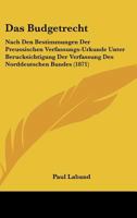 Das Budgetrecht: Nach Den Bestimmungen Der Preussischen Verfassungs-Urkunde Unter Ber�cksichtigung Der Verfassung Des Norddeutschen Bundes 1167437756 Book Cover