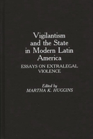 Vigilantism and the State in Modern Latin America: Essays on Extralegal Violence 0275934764 Book Cover