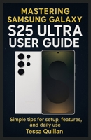 Mastering Samsung Galaxy S25 Ultra User Guide: Simple tips for setup, features, and daily use B0FHQLM4C3 Book Cover