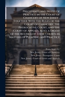 Precedents and Notes of Practice in the Court of Chancery of New Jersey; Together With the Rules of the Court of Chancery, the Prerogative Court, and ... Courts in Matters of Pleading and Practice 1024250717 Book Cover