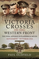 Victoria Crosses on the Western Front – The Final Advance in Flanders and Artois: September – October 1918 1526788152 Book Cover