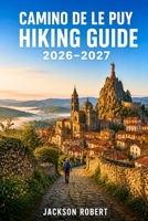 Camino de Le Puy Hiking Guide 2026–2027: Expert Trail Navigation, Gear Tips, Itineraries, Maps, and Cultural Insights for Every Hiker B0H562WWJC Book Cover