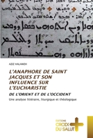 L’ANAPHORE DE SAINT JACQUES ET SON INFLUENCE SUR L’EUCHARISTIE: DE L’ORIENT ET DE L’OCCIDENT Une analyse littéraire, liturgique et théologique 6203845647 Book Cover