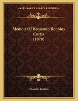 Memoir of the Hon. Benjamin Robbins Curtis, LL. D.: Prepared Agreeably to a Resolution of the Massac 1240006802 Book Cover