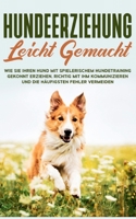 Hundeerziehung leicht gemacht: Wie Sie Ihren Hund mit spielerischem Hundetraining gekonnt erziehen, richtig mit ihm kommunizieren und die häufigsten Fehler vermeiden 3752683317 Book Cover