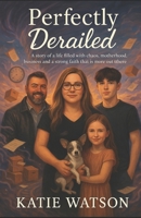 Perfectly Derailed: a story of a life filled with chaos, motherhood, business and a strong faith that there is more out there B08T6JYKLB Book Cover