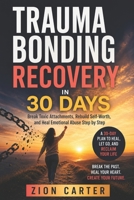 Trauma Bonding Recovery in 30 Days: Break Toxic Attachments, Rebuild Self-Worth, and Heal Emotional Abuse Step by Step B0H34BFNDN Book Cover