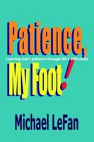 Patience, My Foot!: Learning God's patience through life's difficulties 1418478474 Book Cover