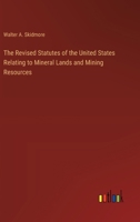 The Revised Statutes of the United States Relating to Mineral Lands and Mining Resources 3385367832 Book Cover
