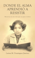 Donde el Alma Aprendió a Resistir: Memorias de una niña que no quiso rendirse (Spanish Edition) 1506555721 Book Cover