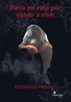 Daría mi vida por volver a vivir (Spanish Edition) 9878344223 Book Cover