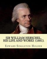 Sir William Herschel His Life and Works 1508950148 Book Cover