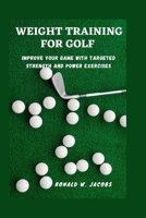 Weight Training for Golf: Improve Your Game with Targeted Strength and Power Exercises B0BVPB6L7X Book Cover