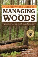 A Landowner's Guide to Managing Your Woods: How to Maintain a Small Acreage for Long-Term Health, Biodiversity, and High-Quality Timber Production 1603428003 Book Cover
