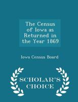 The Census Of Iowa As Returned In The Year 1869... 1017884080 Book Cover