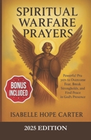Spiritual Warfare Prayers: Powerful Prayers to Overcome Fear, Break Strongholds, and Find Peace in God’s Presence B0F7FPY49B Book Cover