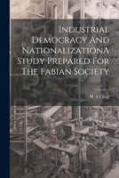 Industrial Democracy and Nationalizationa Study Prepared for the Fabian Society 1022232320 Book Cover
