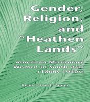 Gender, Religion, and the Heathen Lands: American Missionary Women in South Asia, 1860s-1940s B0006D93IG Book Cover