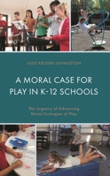 A Moral Case for Play in K-12 Schools: The Urgency of Advancing Moral Ecologies of Play 1666910813 Book Cover