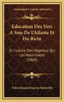 Education Des Vers A Soie De L'Ailante Et Du Ricin: Et Culture Des Vegetaux Qui Les Nourrissent (1860) 1149053577 Book Cover