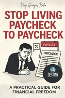 STOP LIVING PAYCHECK TO PAYCHECK: A practical guide for financial freedom B0F3TK91JQ Book Cover