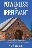 Powerless and Irrelevant : How Society Sees the Church, and How to Radically Change That View 1637463677 Book Cover