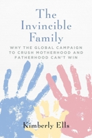 The Invincible Family: Why the Global Campaign to Crush Motherhood and Fatherhood Can't Win 1684514266 Book Cover