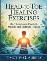 Head-To-Toe Healing Exercises: Daily Lessons in Physical, Mental, and Spiritual Healing B0FSJGTK6H Book Cover