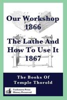 Our Workshop 1866 & The Lathe And How To Use It 1867: The Books Of Temple Thorold 1523385561 Book Cover