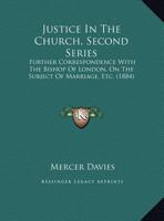 Justice In The Church, Second Series: Further Correspondence With The Bishop Of London, On The Subject Of Marriage, Etc. 110423520X Book Cover