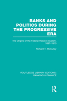 Banks and Politics During the Progressive Era (RLE Banking & Finance): The Origins of the Federal Reserve System, 1897–1913 (Routledge Library Editions: Banking & Finance) (Volume 21) 0415528542 Book Cover