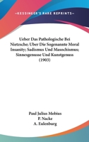 Ueber Das Pathologische Bei Nietzsche; Uber Die Sogenannte Moral Insanity; Sadismus Und Masochismus; Sinnesgenusse Und Kunstgenuss (1903) 1160288550 Book Cover
